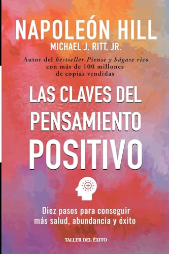 Las claves del pensamiento positivo: Diez pasos para conseguir mas salud, abundancia y exito