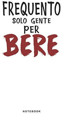 Frequento Solo Gente Per Bere - Notebook: Taccuino Journal - libretto d'appunti - blocco - notes - quaderno - agendina - Giornale per uomini e donne - ... Beviamo Festa Party - 110 pagine allineate