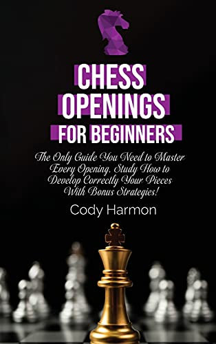 Chess Openings for Beginners: The Only Guide You Need to Master Every Opening. Study How to Develop Correctly Your Pieces With Bonus Strategies!