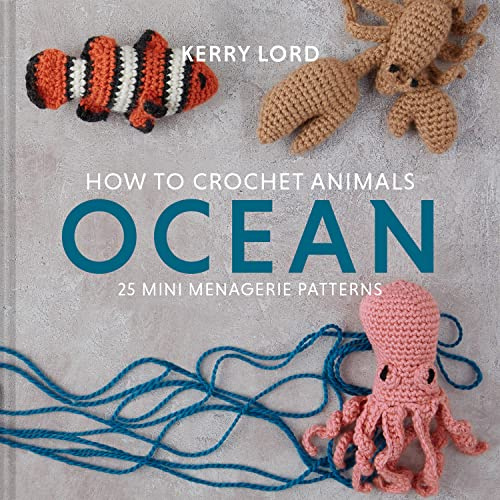 How to Crochet Animals: Ocean: A comprehensive guide to crocheting cute collectible sea creatures with 25 mini menagerie patterns