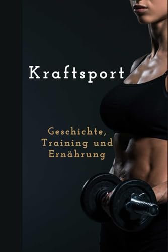 Kraftsport: Geschichte, Training und Ernährung