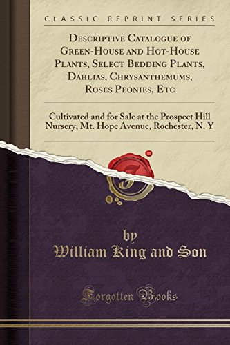 Descriptive Catalogue of Green-House and Hot-House Plants, Select Bedding Plants, Dahlias, Chrysanthemums, Roses Peonies, Etc: Cultivated and for Sale ... Avenue, Rochester, N. Y (Classic Reprint)