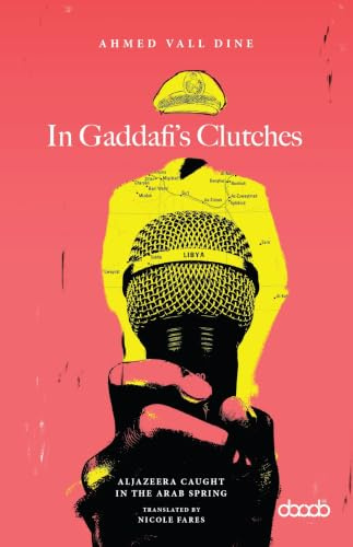 In Gaddafi’s Clutches: AlJazeera Caught in the Arab Spring, A Prison Story