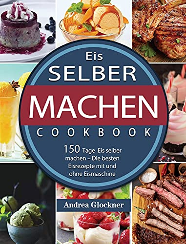 Eis selber machen: 150 Tage Eis selber machen - Die besten Eisrezepte mit und ohne Eismaschine