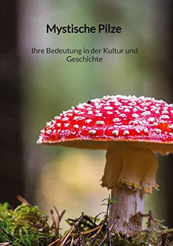 Mystische Pilze - Ihre Bedeutung in der Kultur und Geschichte