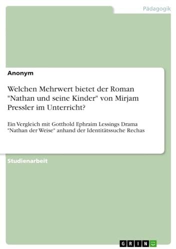 Welchen Mehrwert bietet der Roman Nathan und seine Kinder von Mirjam Pressler im Unterricht?: Ein Vergleich mit Gotthold Ephraim Lessings Drama Nathan der Weise anhand der Identitätssuche Rechas