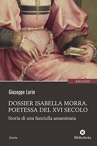 Dossier Isabella Morra. Poetessa del XVI secolo. Storia di una fanciulla assassinata