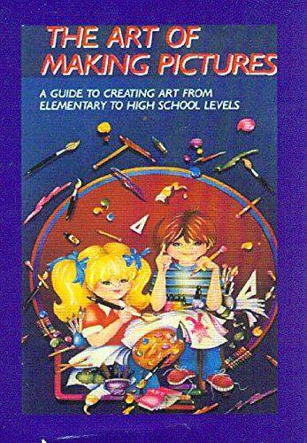 The Art of Making Pictures: A Guide To Creating Art From Elementary To High School Levels