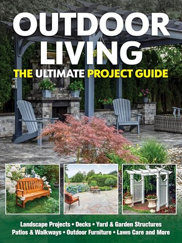 Outdoor Living: The Ultimate Project Guide (Fox Chapel Publishing) DIY Landscape Projects, Decks, Yard and Garden Structures, Patios and Walkways, Outdoor Furniture, Lawn Care, and More