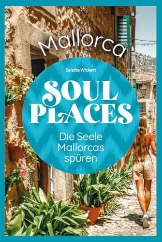 Soul Places Mallorca - Die Seele Mallorcas spüren: Der besondere Mallorca Reiseführer