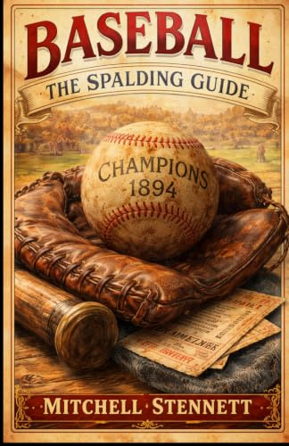 Baseball: The Spalding Guide: Comprehensive Record of the 1894 Baseball Season: Official Statistics, Championship Campaigns & Expert Analysis from The Father of Base Ball.