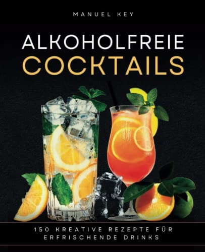 Alkoholfreie Cocktails: 150 kreative Rezepte für erfrischende Drinks - von fruchtig-spritzig bis cremig-süß, für jeden Anlass geeignet
