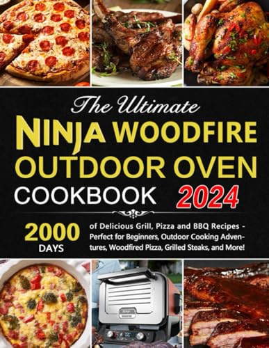 The Ultimate Ninja Woodfire Outdoor Oven Cookbook: Delicious Grill, Pizza and BBQ Recipes - Perfect for Beginners, Outdoor Cooking Adventures, Woodfired Pizza, Grilled Steaks, and More!