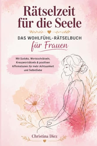 Rätselzeit für die Seele – Das Wohlfühl-Rätselbuch für Frauen: Mit Sudoku, Wortsuchrätseln, Kreuzworträtseln & positiven Affirmationen für mehr Achtsamkeit und Selbstliebe