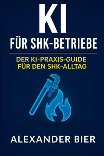 KI für SHK-Betriebe: Der Praxis-Guide für moderne Heizungs-, Sanitär- und Klimatechnik Betriebe - effizienter planen, dokumentieren und kommunizieren mit KI