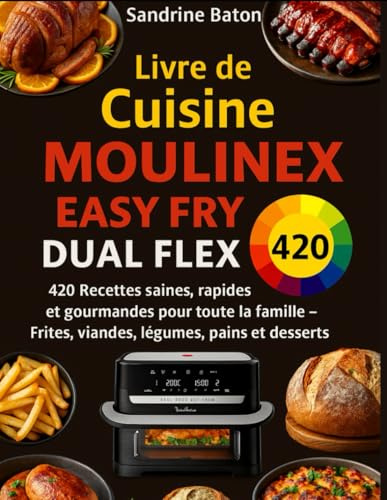 Livre de Cuisine Moulinex Easy Fry Dual Flex: 420 Recettes saines, rapides et gourmandes pour toute la famille – Frites, viandes, légumes, pains et desserts
