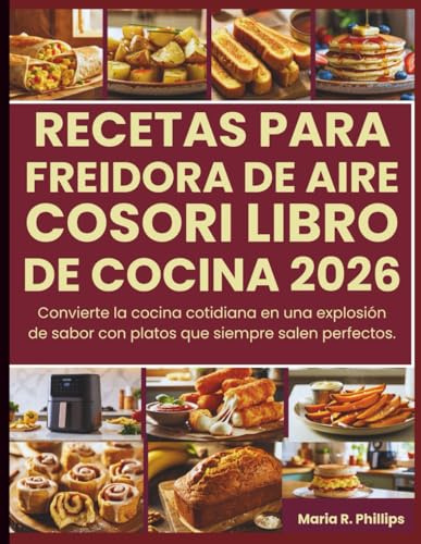 RECETAS PARA FREIDORA DE AIRE COSORI LIBRO DE COCINA 2026: Convierte la cocina cotidiana en una explosión de sabor con platos que siempre salen perfectos.