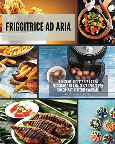Friggitrice ad Aria: Le migliori ricette per la tua friggitrice ad aria senza sforzo per principianti e utenti avanzati.