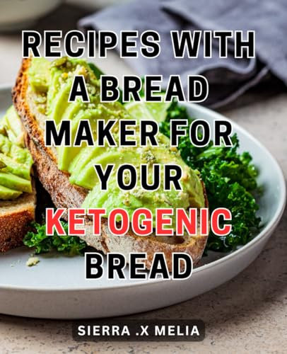 Recipes With A Bread Maker For Your Ketogenic Bread: Master the Art of Baking Delicious Low-Carb Loaves with These Easy-to-Follow Keto Bread Machine Recipes