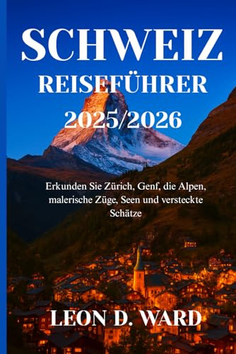 SCHWEIZ REISEFÜHRER 2025/2026: Erkunden Sie Zürich, Genf, die Alpen, malerische Züge, Seen und versteckte Schätze