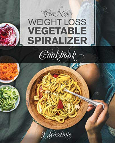 The New Weight Loss Vegetable Spiralizer Cookbook: 101 Tasty Spiralizer Recipes For Your Vegetable Slicer & Zoodle Maker