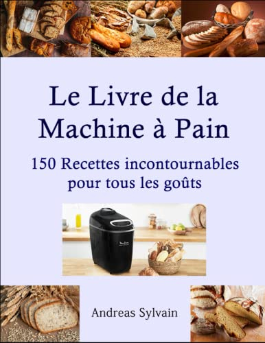 Le Livre de la Machine à Pain: 150 Recettes incontournables pour tous les goûts