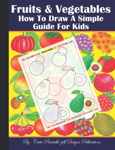 Fruits & Vegetables: How To Draw A Simple Guide For Kids: Fruits And Vegetables Easy Step-By-Step Drawings, Beautiful excellent favorite line arts ... children preschoolers beginner ages 5-10