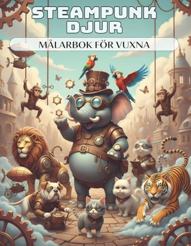 Steampunk Djur – Målarbok för vuxna: 50 konstnärliga, unika djur med kugghjul, monoklar och cylinderhattar fulla av mekanisk fantasi | Avkoppling och stressreducering