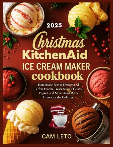 Christmas KitchenAid Ice Cream Maker Cookbook: Homemade Festive Desserts and Perfect Frozen Treats: Sorbet, Gelato, Yogurt, and More Stand Mixer Flavors for the Holidays.