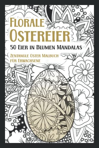 Florale Ostereier 50 Eier in Blumen Mandalas | Zentangle Oster Malbuch für Erwachsene: gemusterte Ostermotive zum Ausmalen für mehr Achtsamkeit, Ruhe und Entspannung zu den Feiertagen