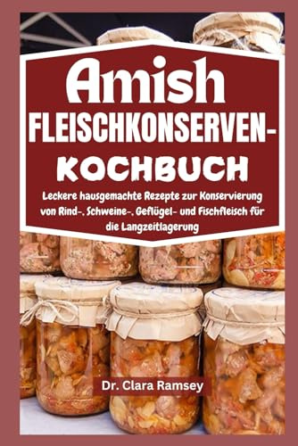 AMISH FLEISCHKONSERVEN- KOCHBUCH: Leckere hausgemachte Rezepte zur Konservierung von Rind-, Schweine-, Geflügel- und Fischfleisch für die Langzeitlagerung