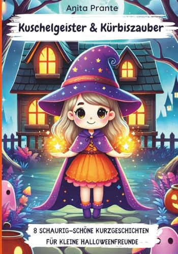 Kuschelgeister und Kürbiszauber - 8 schaurig-schöne Kurzgeschichten für kleine Halloweenfreunde: Kurze Halloweengeschichten für Kinder ab 4 ab 5 ab 6 ... für den Herbst und die Halloweenzeit