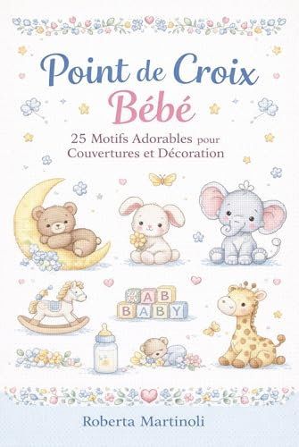 Point de Croix Bébé : 25 Motifs Adorables pour Couvertures et Décoration: Animaux tendres, modèles faciles et bordures décoratives pour cadeaux de naissance et linge de bébé (French Edition)