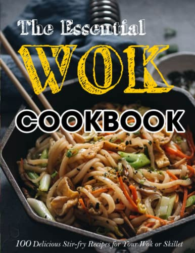 The Essential Wok Cookbook: 100 Delicious Stir-fry Recipes for Your Wok or Skillet