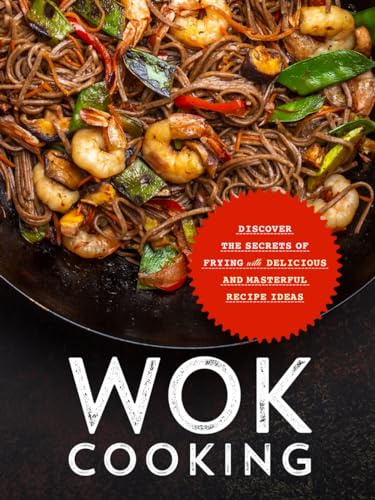 Wok Cooking: Discover the Secrets of Frying with Delicious and Masterful Recipe Ideas (Wok Recipes)