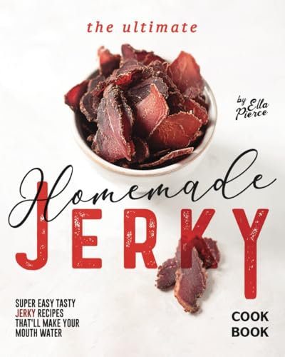 The Ultimate Homemade Jerky Cookbook: Super Easy Tasty Jerky Recipes That'll Make Your Mouth Water