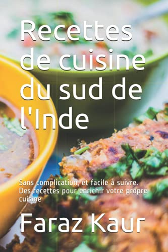 Recettes de cuisine du sud de l'Inde: Sans complication, et facile à suivre. Des recettes pour enrichir votre propre cuisine