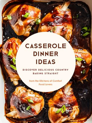 Casserole Dinner Ideas: Discover Delicious Country Baking Straight from the Kitchens of Comfort Food Lovers (Casserole Recipes)