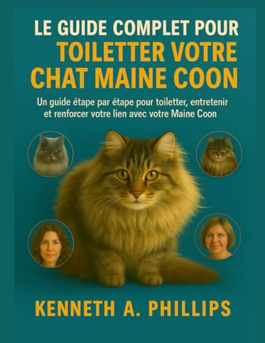 LE GUIDE COMPLET POUR TOILETTER VOTRE CHAT MAINE COON: Un guide étape par étape pour toiletter, entretenir et renforcer votre lien avec votre Maine Coon