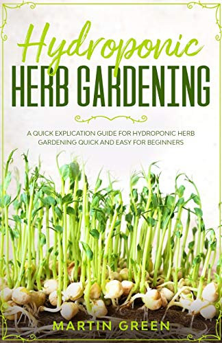 Hydroponic Herb Gardening: A quick explication guide for hydroponic herb gardening quick and easy for beginners