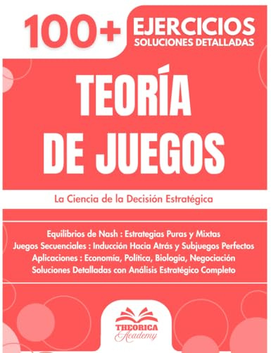 Teoría de Juegos: 100+ Ejercicios de Estrategia y Decisión con Soluciones Detalladas para Dominar los Equilibrios de Nash y los Juegos Secuenciales