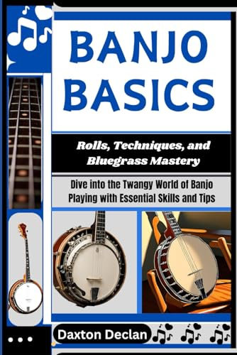 BANJO BASICS: Rolls, Techniques, and Bluegrass Mastery: Dive into the Twangy World of Banjo Playing with Essential Skills and Tips