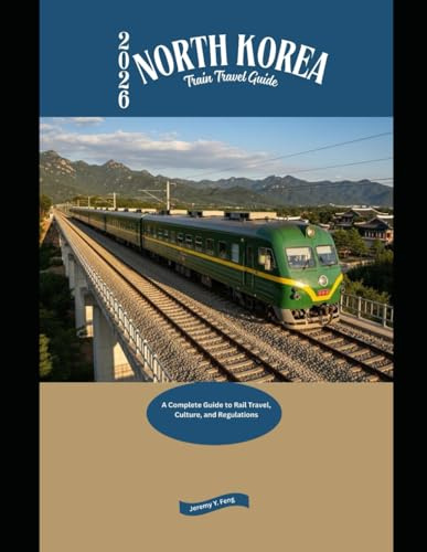 2026 North Korea Train Travel Guide: A Complete Guide to Rail Travel, Culture, and Regulations (Railway Journeys: The 2026 Train Travel Guide Collection)