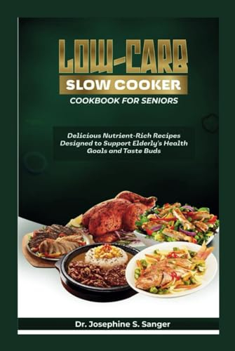 Low-carb Slow Cooker Cookbook for Seniors: Delicious Nutrient-Rich Recipes Designed to Support Elderly’s Health Goals and Taste Buds