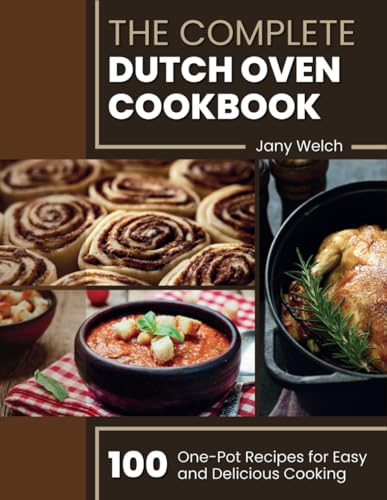 The Complete Dutch Oven Cookbook: 100 One-Pot Recipes for Easy and Delicious Cooking