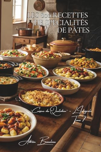 Les 800 Recettes de Spécialités de Pâtes: Timbales, Gratins Inédits & Créations — les pâtes autrement