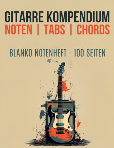 Gitarre Kompendium | Noten | Tabs | Chords - Blanko Notenheft 100 Seiten | Ideal für Anfänger und Fortgeschrittene: Akkorde, Noten, Tabs und Chords für jeden Musiker