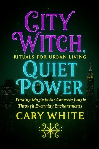 City Witch, Quiet Power: Rituals for Urban Living: Finding Magic in the Concrete Jungle Through Everyday Enchantments (Foundational Witchcraft Series A)