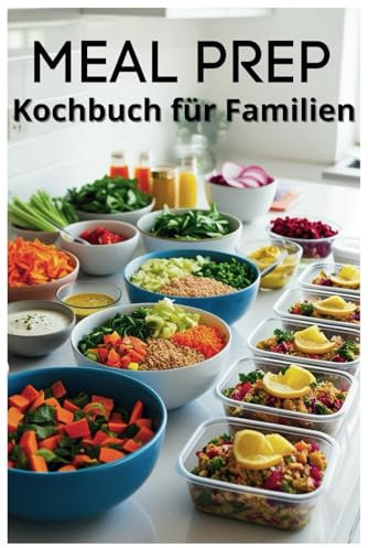 Meal Prep Kochbuch für Familien: Praktische und kreative Ideen für stressfreie Familienmahlzeiten