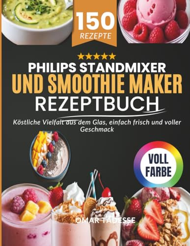Philips Standmixer und Smoothie Maker Rezeptbuch: Köstliche Vielfalt aus dem Glas, einfach frisch und voller Geschmack